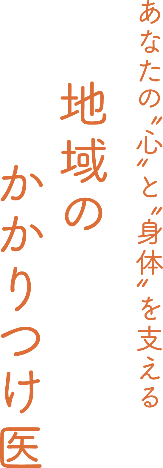あなたの心と身体を支える 地域のかかりつけ医